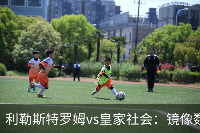 利勒斯特罗姆vs皇家社会:镜像数据下的北欧冷雨夜,与西甲球队的物理极限测试