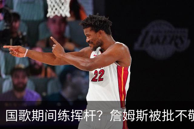 国歌期间练挥杆?詹姆斯被批不敬,本人未回应