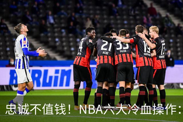忠诚不值钱！NBA六大冷血操作：绿军两次上榜，韦德降薪反遭羞辱