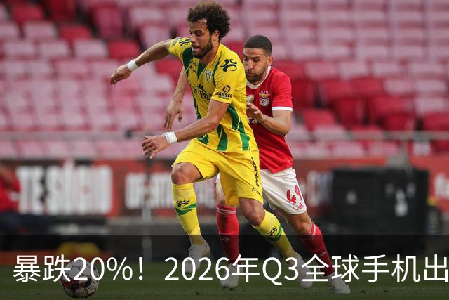 暴跌20%!2026年Q3全球手机出货创13年来新低 国产手机一片哀鸿