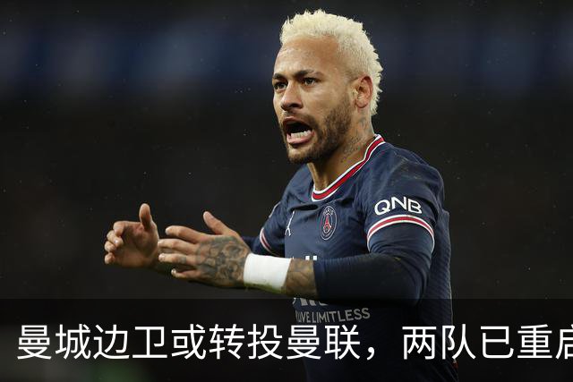 曼城边卫或转投曼联,两队已重启沟通